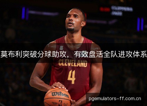 莫布利突破分球助攻，有效盘活全队进攻体系